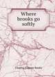Where brooks go softly, Charles Eugene Banks 