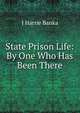 State Prison Life: By One Who Has Been There, J Harrie Banka 