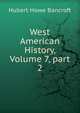 West American History, Volume 7, part 2, Bancroft, Hubert Howe, 1832-1918 