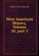 West American History, Volume 20, part 3, Bancroft, Hubert Howe, 1832-1918 