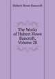 The Works of Hubert Howe Bancroft, Volume 28, Bancroft, Hubert Howe, 1832-1918 