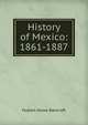 History of Mexico: 1861-1887, Bancroft, Hubert Howe, 1832-1918 