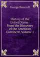 History of the United States: From the Discovery of the American Continent, Volume 1, Bancroft, George 