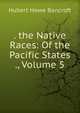. the Native Races: Of the Pacific States ., Volume 5, Bancroft, Hubert Howe, 1832-1918 