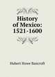 History of Mexico: 1521-1600, Bancroft, Hubert Howe, 1832-1918 