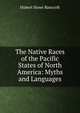 The Native Races of the Pacific States of North America: Myths and Languages, Bancroft, Hubert Howe, 1832-1918 
