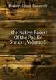 . the Native Races: Of the Pacific States ., Volume 3, Bancroft, Hubert Howe, 1832-1918 