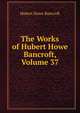 The Works of Hubert Howe Bancroft, Volume 37, Bancroft, Hubert Howe, 1832-1918 