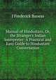 Manual of Hindustani, Or, the Stranger's Indian Interpreter: A Practical and Easy Guide to Hindustani Conversation, J Frederick Baness 