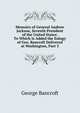 Memoirs of General Andrew Jackson, Seventh President of the United States: To Which Is Added the Eulogy of Geo. Bancroft Delivered at Washington, Part 3, Bancroft, George 