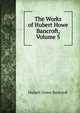 The Works of Hubert Howe Bancroft, Volume 5, Bancroft, Hubert Howe, 1832-1918 