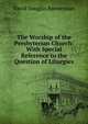 The Worship of the Presbyterian Church: With Special Reference to the Question of Liturgies, David Douglas Bannerman 