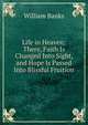 Life in Heaven: There, Faith Is Changed Into Sight, and Hope Is Passed Into Blissful Fruition, William Banks 