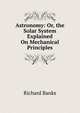 Astronomy: Or, the Solar System Explained On Mechanical Principles, Richard Banks 