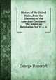 History of the United States, from the Discovery of the American Continent: The American Revolution. Vol VI A Ix., Bancroft, George 