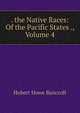 . the Native Races: Of the Pacific States ., Volume 4, Bancroft, Hubert Howe, 1832-1918 