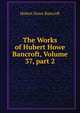 The Works of Hubert Howe Bancroft, Volume 37, part 2, Bancroft, Hubert Howe, 1832-1918 