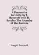 A Persuasive to Unity, by J. Bancroft with R. Barclay The Anarchy of the Ranters., Joseph Bancroft 