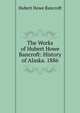 The Works of Hubert Howe Bancroft: History of Alaska. 1886, Bancroft, Hubert Howe, 1832-1918 