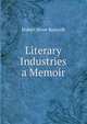 Literary Industries a Memoir, Bancroft, Hubert Howe, 1832-1918 