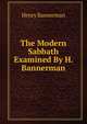 The Modern Sabbath Examined By H. Bannerman., Henry Bannerman 