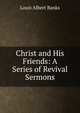 Christ and His Friends: A Series of Revival Sermons, Louis Albert Banks 