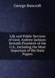 Life and Public Services of Genl. Andrew Jackson: Seventh President of the U.S., Including the Most Important of His State Papers, Bancroft, George 