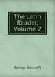 The Latin Reader, Volume 2, Bancroft, George 