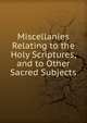 Miscellanies Relating to the Holy Scriptures, and to Other Sacred Subjects, 