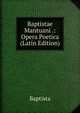 Baptistae Mantuani .: Opera Poetica (Latin Edition), Baptista 