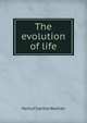 The evolution of life, Henry Charlton Bastian 