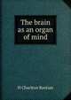 The brain as an organ of mind, H Charlton Bastian 