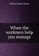 When the workmen help you manage, William Rupert Basset 