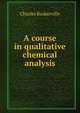 A course in qualitative chemical analysis, Charles Baskerville 