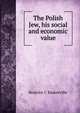 The Polish Jew, his social and economic value, Beatrice C Baskerville 