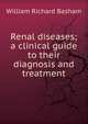 Renal diseases; a clinical guide to their diagnosis and treatment, William Richard Basham 