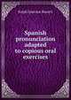 Spanish pronunciation adapted to copious oral exercises, Ralph Emerson Bassett 