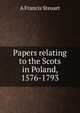 Papers relating to the Scots in Poland, 1576-1793, A Francis Steuart 