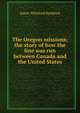 The Oregon missions; the story of how the line was run between Canada and the United States, James Whitford Bashford 