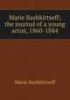 Marie Bashkirtseff; the journal of a young artist, 1860-1884, Marie Bashkirtseff 