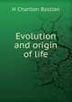 Evolution and origin of life, H Charlton Bastian 