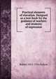 Practical elements of elocution. Designed as a text-book for the guidance of teachers and students of expression, Robert 1855-1916 Fulton 