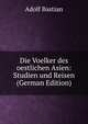 Die Voelker des oestlichen Asien: Studien und Reisen (German Edition), Adolf Bastian 