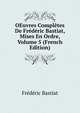 OEuvres Completes De Frederic Bastiat, Mises En Ordre, Volume 5 (French Edition), Frederic Bastiat 