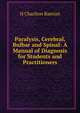 Paralysis, Cerebral, Bulbar and Spinal: A Manual of Diagnosis for Students and Practitioners, H Charlton Bastian 