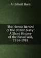 The Heroic Record of the British Navy: A Short History of the Naval War, 1914-1918, Archibald Hurd 