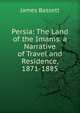 Persia: The Land of the Imams. a Narrative of Travel and Residence, 1871-1885, James Bassett 