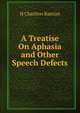 A Treatise On Aphasia and Other Speech Defects, H Charlton Bastian 