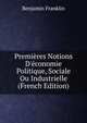 Premi?res Notions D'?conomie Politique, Sociale Ou Industrielle (French Edition), Benjamin Franklin 