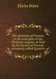 The doctrines of Friends; or the principles of the Christian religion, as held by the Society of Friends, commonly called Quakers, Elisha Bates 